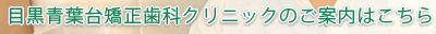 目黒青葉台矯正歯科クリニックのご案内はこちら