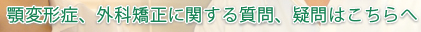 顎変形症、外科矯正に関する質問、疑問はこちらへ